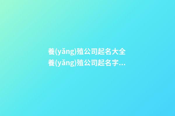 養(yǎng)殖公司起名大全 養(yǎng)殖公司起名字免費合集-第1張-公司起名-玄機派